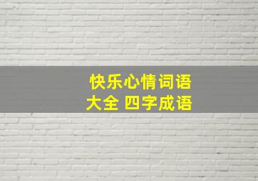 快乐心情词语大全 四字成语